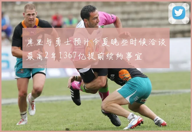 库里与勇士预计今夏晚些时候洽谈最高2年1367亿提前续约事宜