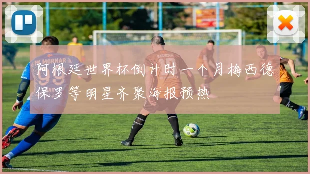 阿根廷世界杯倒计时一个月梅西德保罗等明星齐聚海报预热