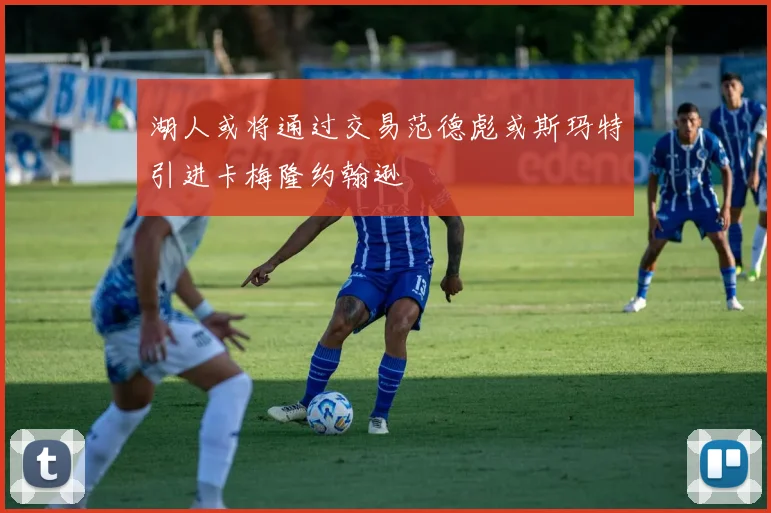 湖人或将通过交易范德彪或斯玛特引进卡梅隆约翰逊